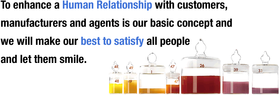 To enhance a Human Relationship with customers, manufacturers and agents is our basic concept and we will make our best to satisfy all people and let them smile.