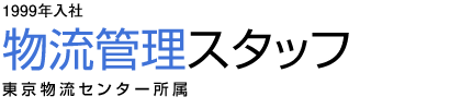 1999年入社 物流管理スタッフ 東京物流センター所属