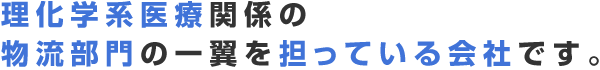 理化学系医療関係の 物流部門の一翼を担っている会社です。